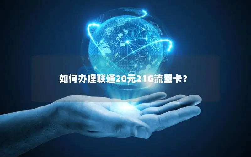 如何办理联通20元21G流量卡？