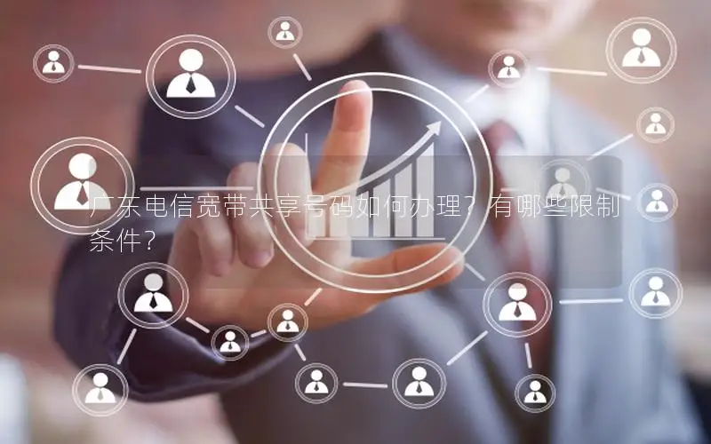 广东电信宽带共享号码如何办理？有哪些限制条件？