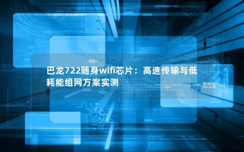巴龙722随身wifi芯片：高速传输与低耗能组网方案实测