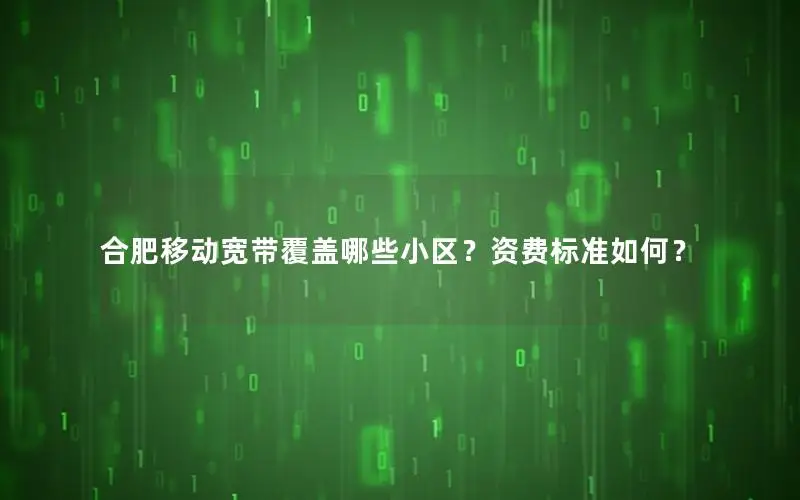 合肥移动宽带覆盖哪些小区？资费标准如何？