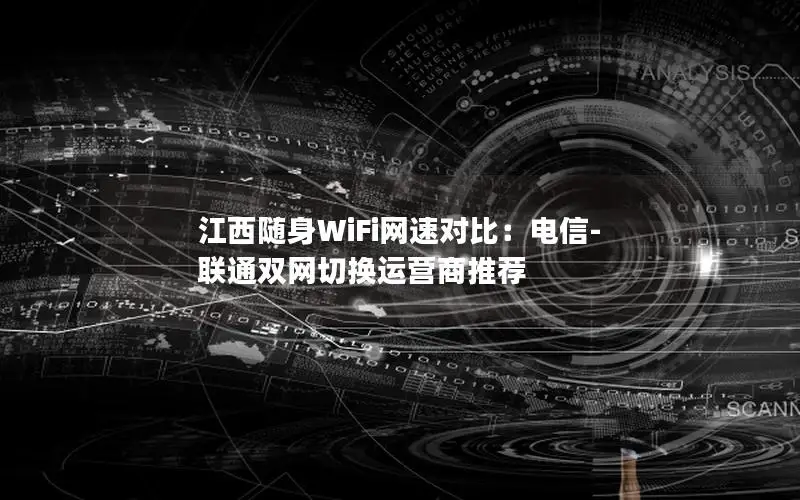 江西随身WiFi网速对比：电信-联通双网切换运营商推荐