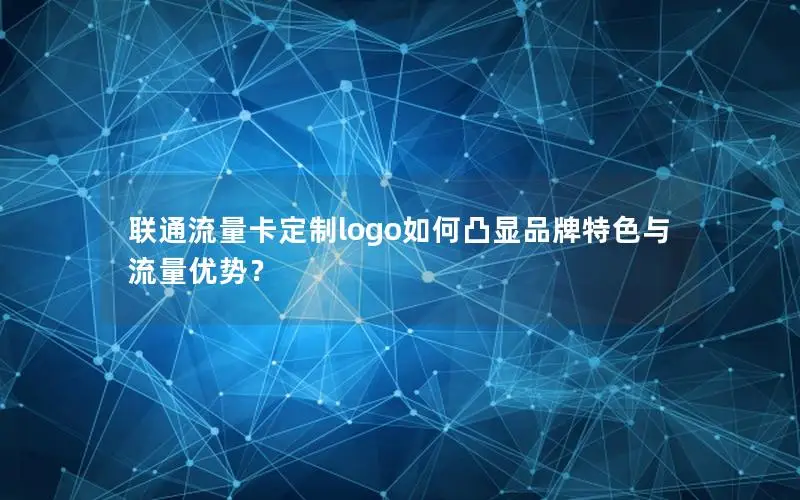 联通流量卡定制logo如何凸显品牌特色与流量优势？