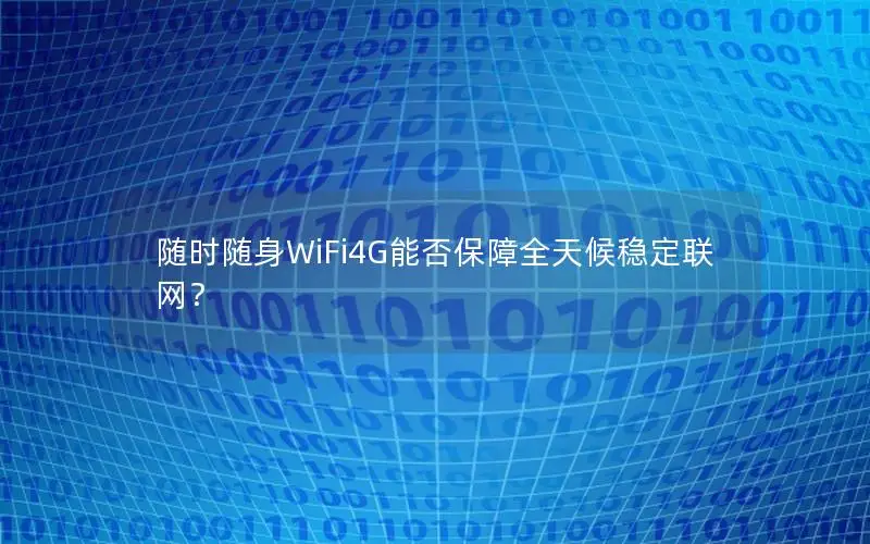 随时随身WiFi4G能否保障全天候稳定联网？