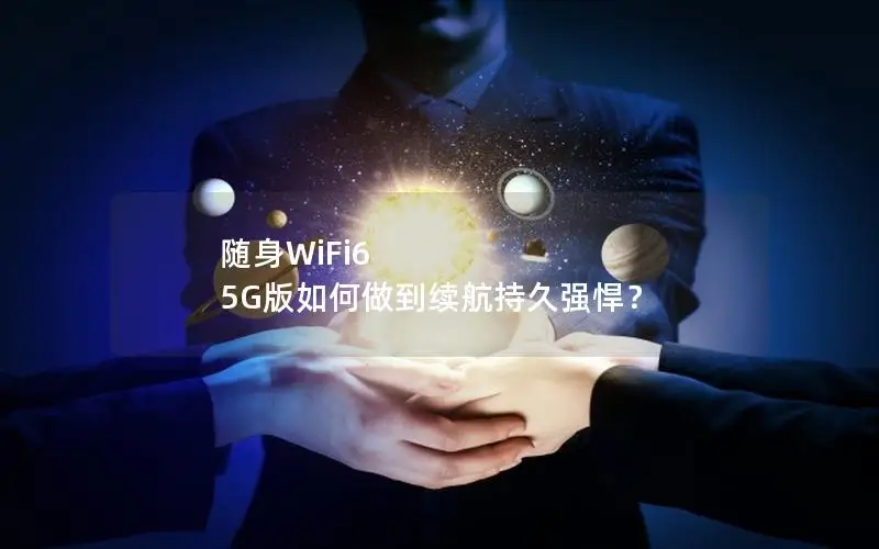 随身WiFi6 5G版如何做到续航持久强悍？