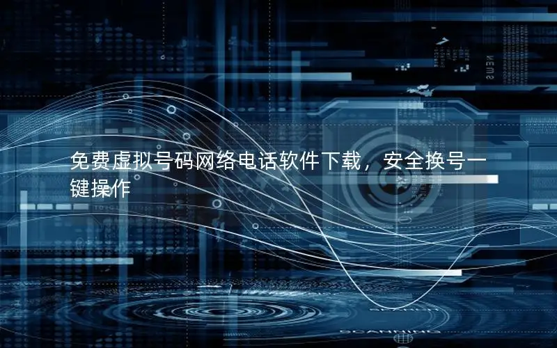 免费虚拟号码网络电话软件下载，安全换号一键操作
