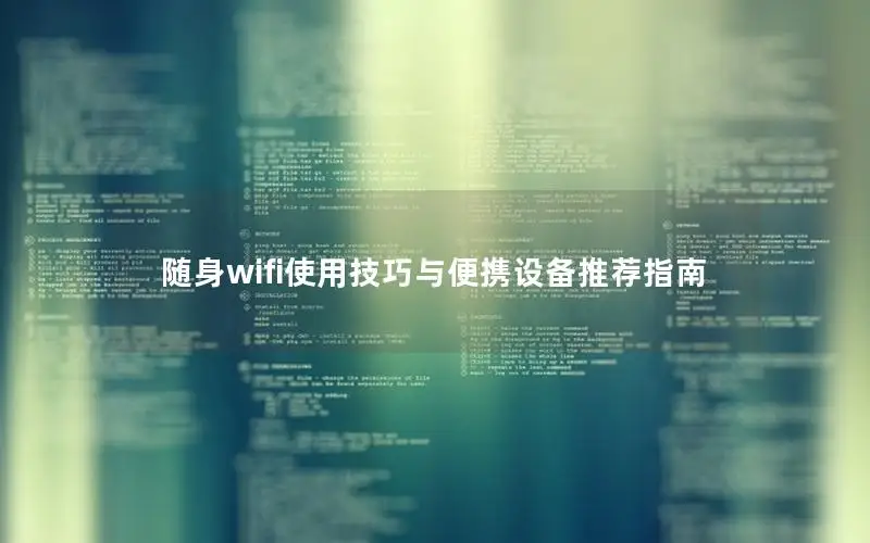 随身wifi使用技巧与便携设备推荐指南