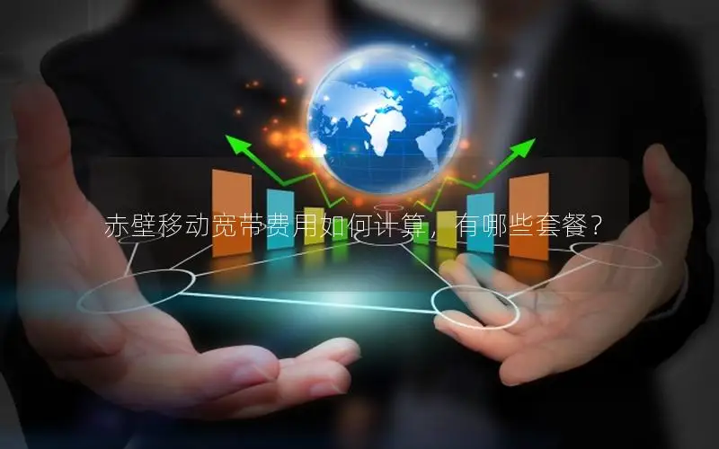 赤壁移动宽带费用如何计算，有哪些套餐？