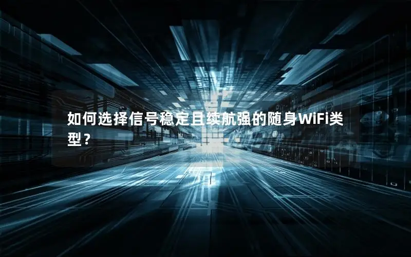 如何选择信号稳定且续航强的随身WiFi类型？