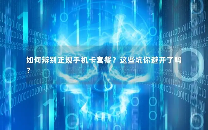 如何辨别正规手机卡套餐？这些坑你避开了吗？