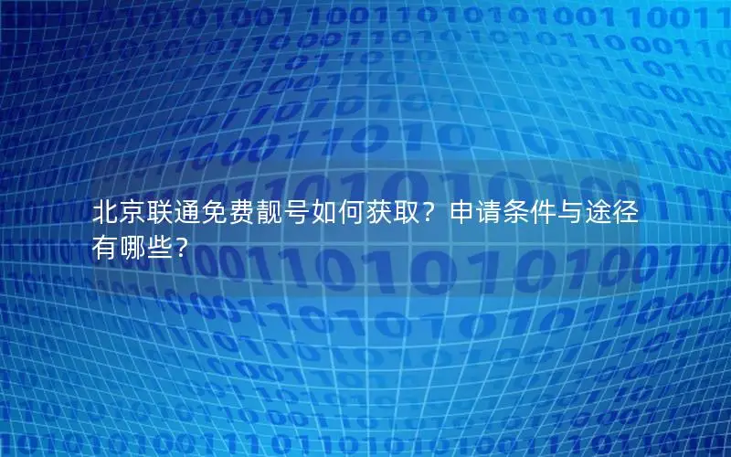 北京联通免费靓号如何获取？申请条件与途径有哪些？