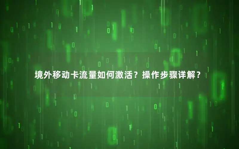 境外移动卡流量如何激活？操作步骤详解？