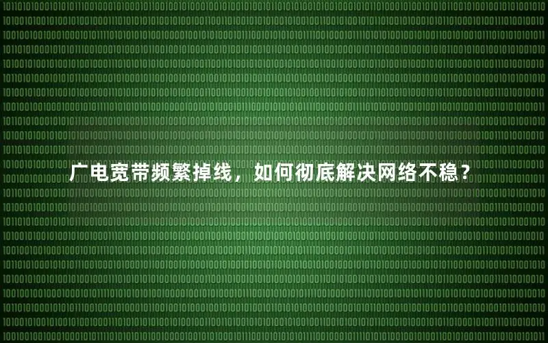 广电宽带频繁掉线，如何彻底解决网络不稳？