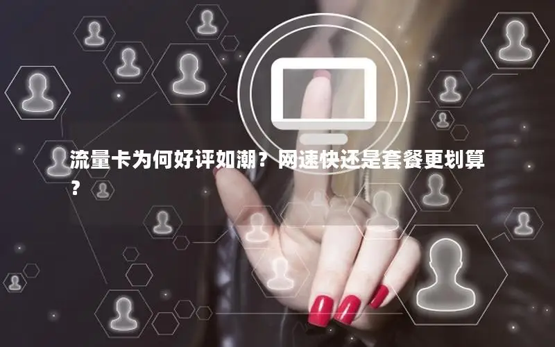 流量卡为何好评如潮？网速快还是套餐更划算？