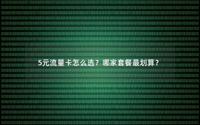 5元流量卡怎么选？哪家套餐最划算？