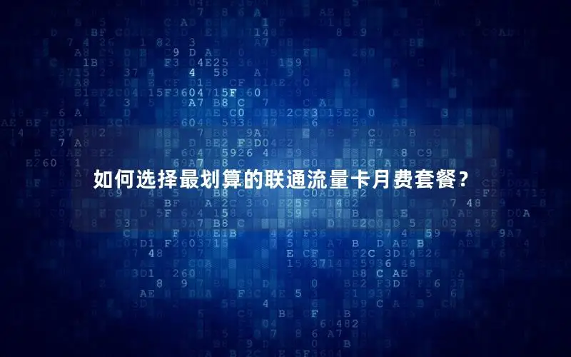 如何选择最划算的联通流量卡月费套餐？