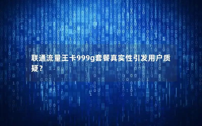 联通流量王卡999g套餐真实性引发用户质疑？