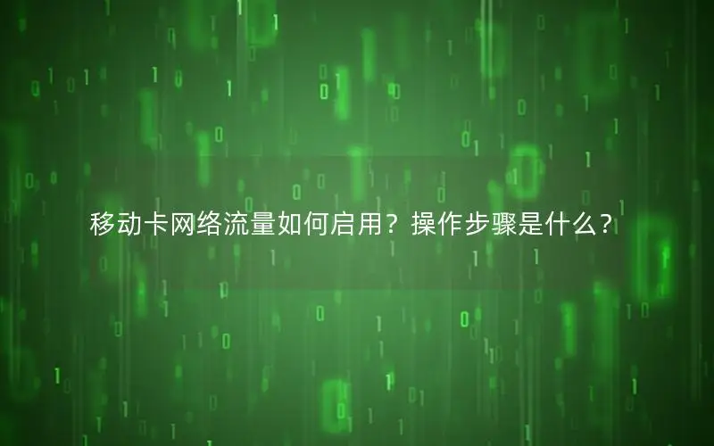 移动卡网络流量如何启用？操作步骤是什么？