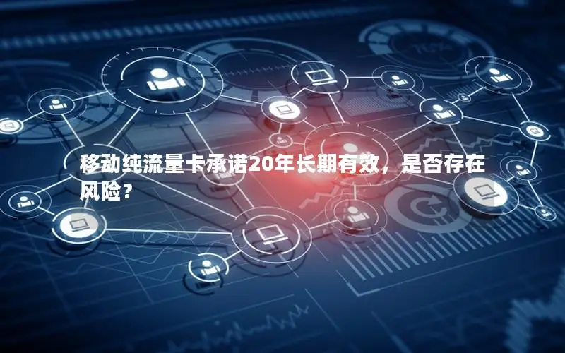 移动纯流量卡承诺20年长期有效，是否存在风险？