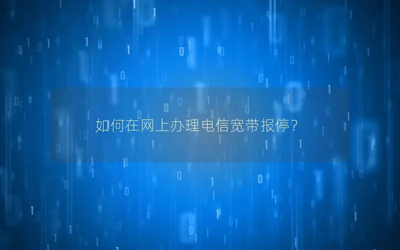 如何在网上办理电信宽带报停？