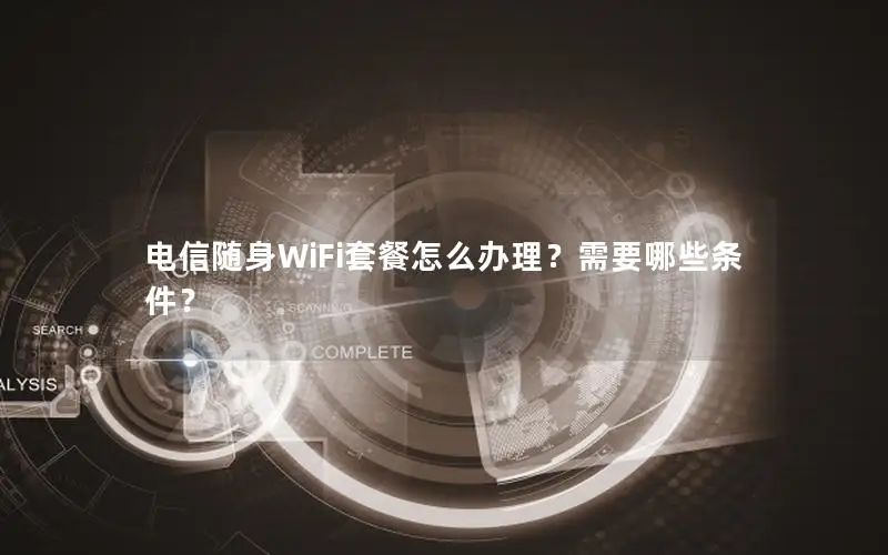 电信随身WiFi套餐怎么办理？需要哪些条件？