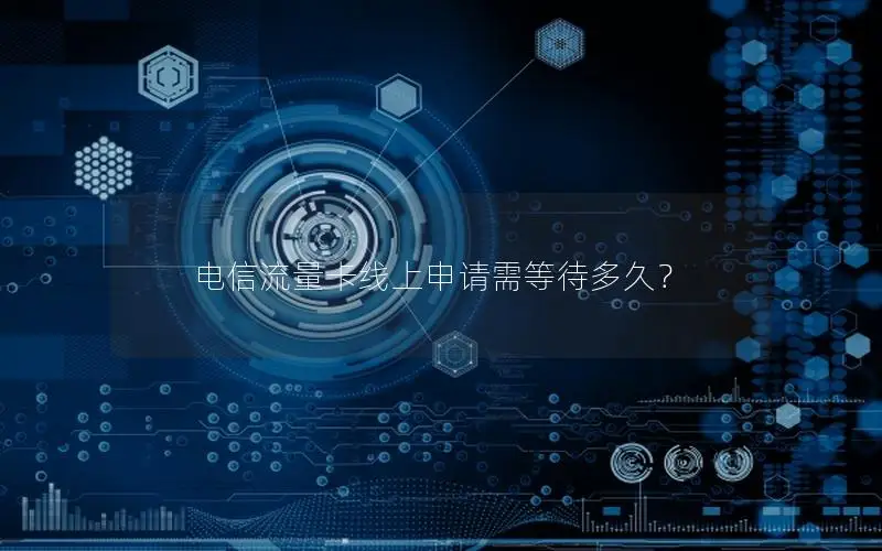 电信流量卡线上申请需等待多久？