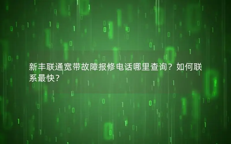 新丰联通宽带故障报修电话哪里查询？如何联系最快？