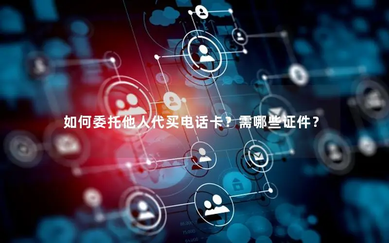 如何委托他人代买电话卡？需哪些证件？