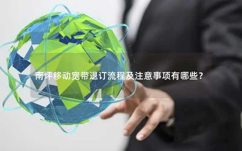 南坪移动宽带退订流程及注意事项有哪些？