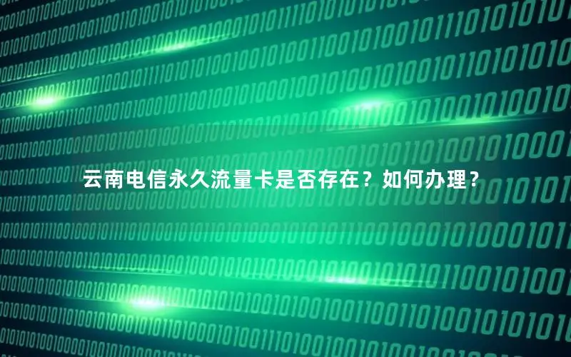 云南电信永久流量卡是否存在？如何办理？