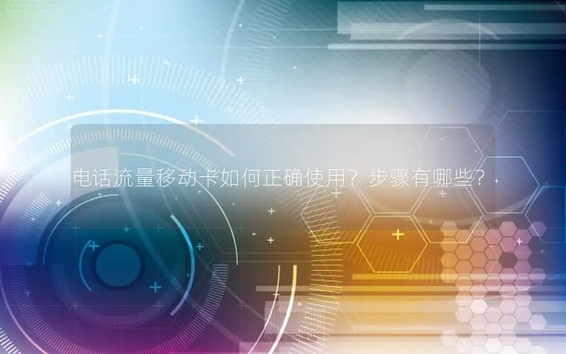 电话流量移动卡如何正确使用？步骤有哪些？
