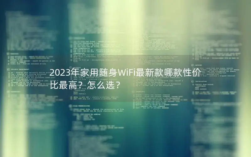 2023年家用随身WiFi最新款哪款性价比最高？怎么选？