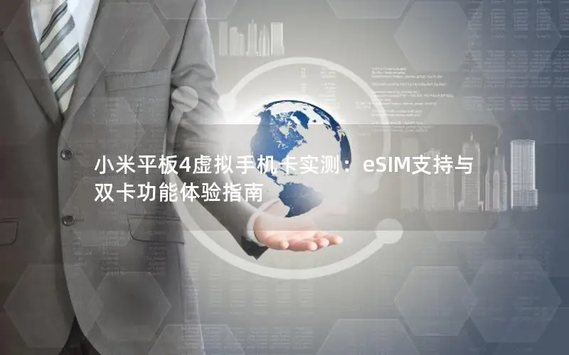 小米平板4虚拟手机卡实测：eSIM支持与双卡功能体验指南