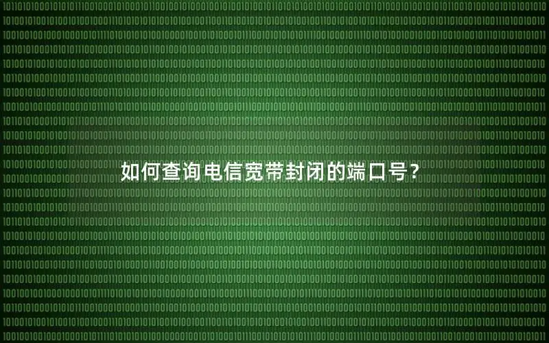 如何查询电信宽带封闭的端口号？