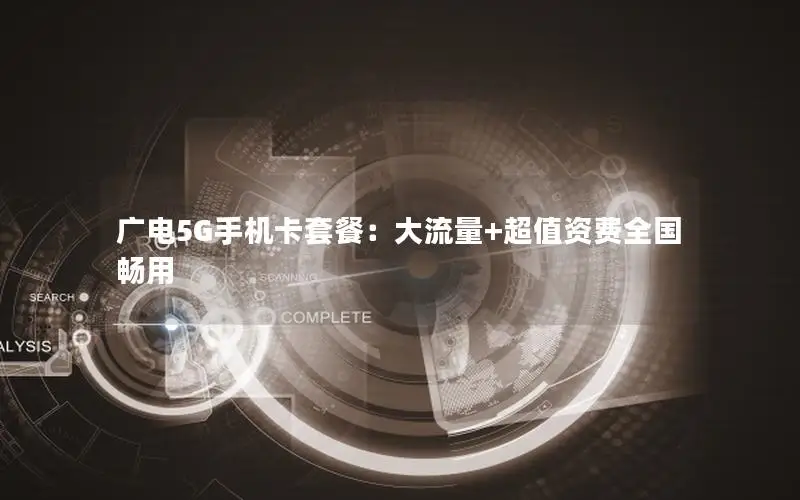 广电5G手机卡套餐：大流量+超值资费全国畅用