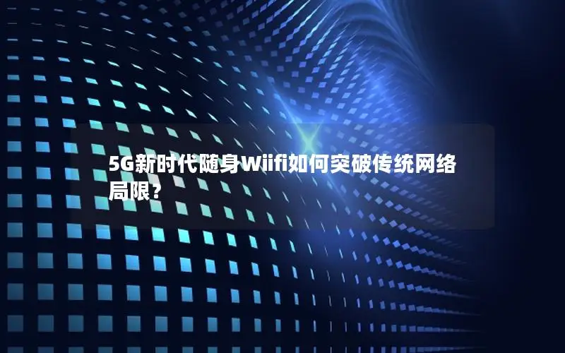 5G新时代随身Wiifi如何突破传统网络局限？
