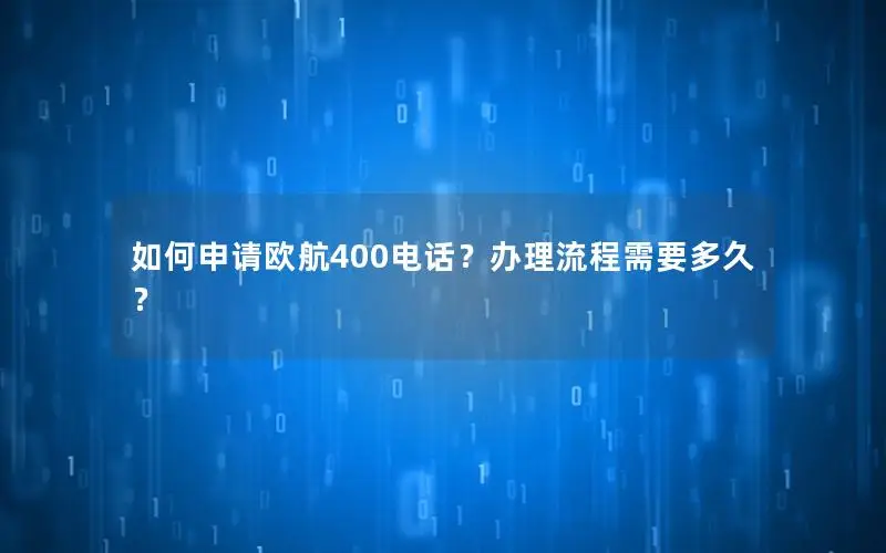 如何申请欧航400电话？办理流程需要多久？