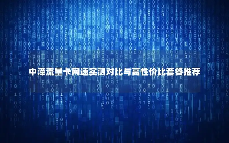 中泽流量卡网速实测对比与高性价比套餐推荐