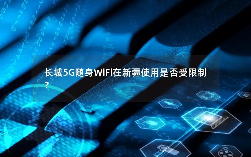 长城5G随身WiFi在新疆使用是否受限制？