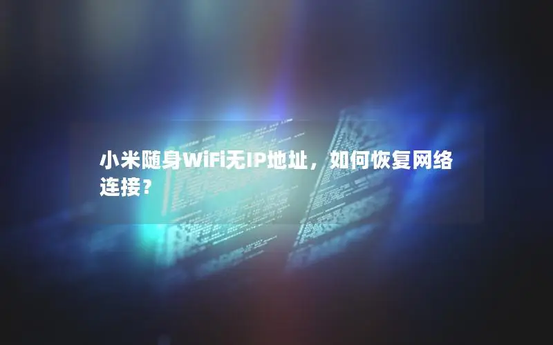 小米随身WiFi无IP地址，如何恢复网络连接？