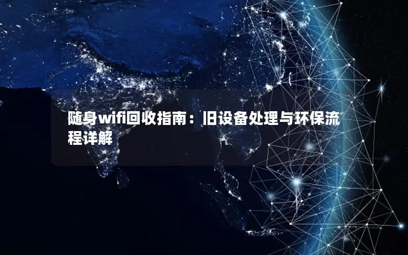 随身wifi回收指南：旧设备处理与环保流程详解