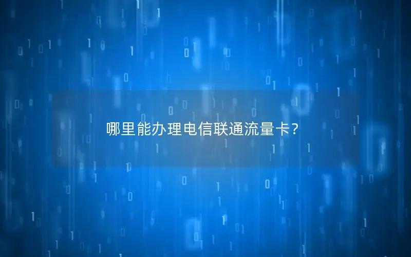 哪里能办理电信联通流量卡？