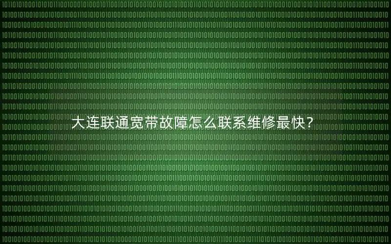大连联通宽带故障怎么联系维修最快？