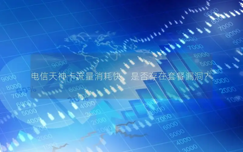 电信天神卡流量消耗快，是否存在套餐漏洞？