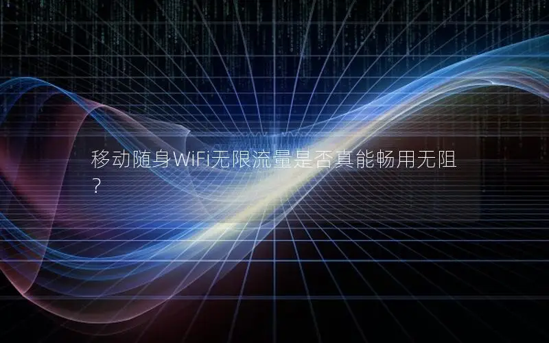 移动随身WiFi无限流量是否真能畅用无阻？