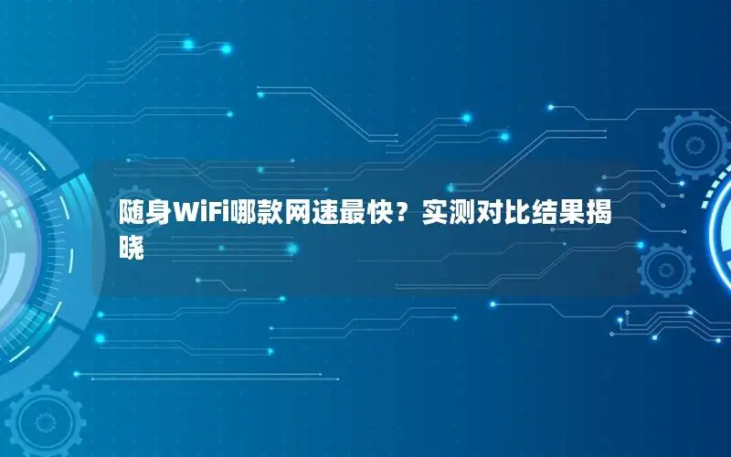 随身WiFi哪款网速最快？实测对比结果揭晓