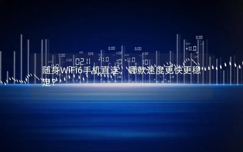 随身WiFi6手机直连，哪款速度更快更稳定？