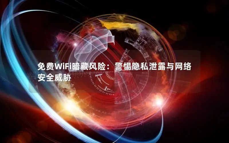 免费WiFi暗藏风险：警惕隐私泄露与网络安全威胁