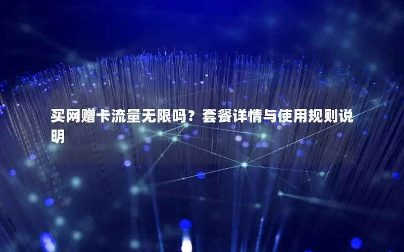 买网赠卡流量无限吗？套餐详情与使用规则说明