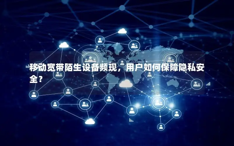 移动宽带陌生设备频现，用户如何保障隐私安全？