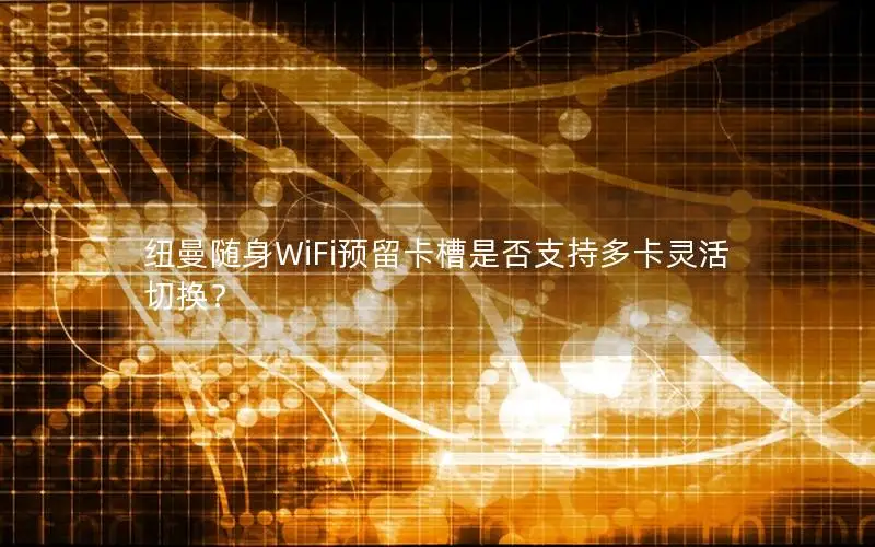 纽曼随身WiFi预留卡槽是否支持多卡灵活切换？